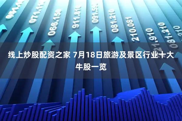 线上炒股配资之家 7月18日旅游及景区行业十大牛股一览