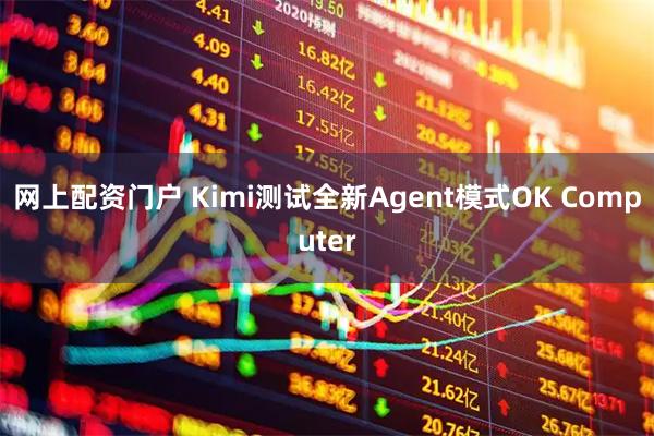 网上配资门户 Kimi测试全新Agent模式OK Computer