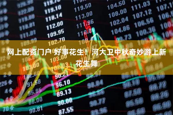 网上配资门户 好事花生！河大卫中秋奇妙游上新花生舞